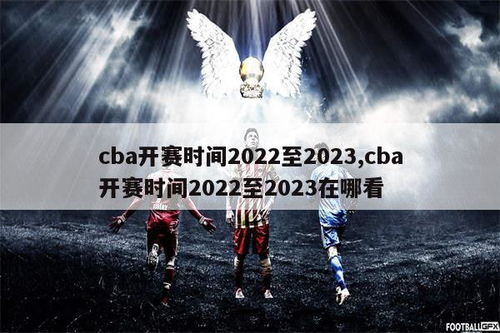 CBA2022-2023赛季开赛时间深度解析与备战攻略